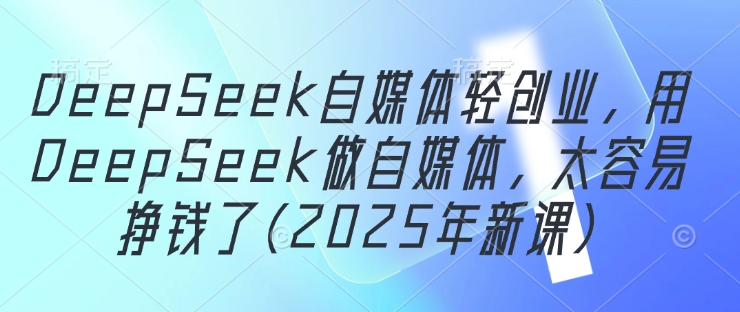 DeepSeek自媒体轻创业，用DeepSeek做自媒体，太容易挣钱了(2025年新课)-策里行间