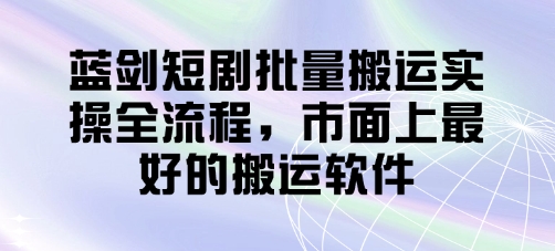 蓝剑短剧批量搬运实操全流程，市面上最好的搬运软件-策里行间