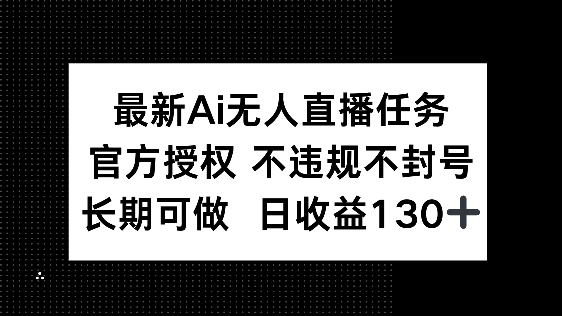 最新AI无人直播任务，官方授权 不违规不封号，长期可做，日收益130+-策里行间