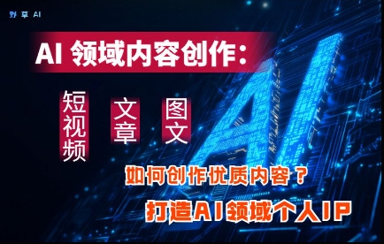 AI领域内容创作：高效创作短视频、文章、图文三大板块内容，打造AI领域个人IP-策里行间