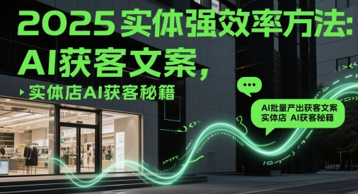 2025实体强效率方法：AI批量产出获客文案，实体店AI获客秘籍-策里行间