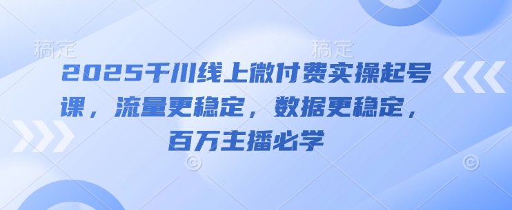 2025千川线上微付费实操起号课，流量更稳定，数据更稳定，百万主播必学-策里行间