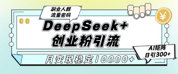 DeepSeek+创业粉精准引流，全新分享课4.0玩法，AI矩阵日引300+，多种变现方式，稳定月入1W-策里行间