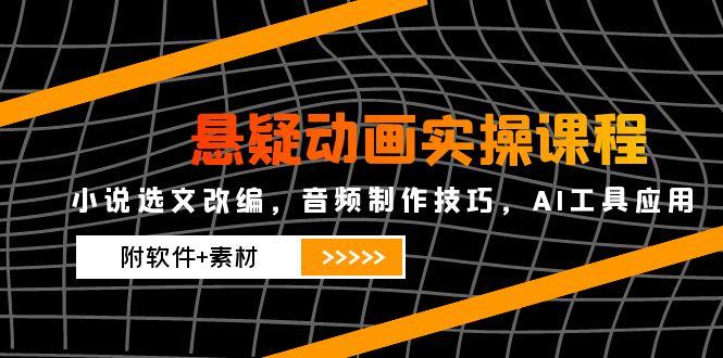 悬疑动画实操课程，小说选文改编，音频制作技巧，AI工具应用(附软件+素材-策里行间