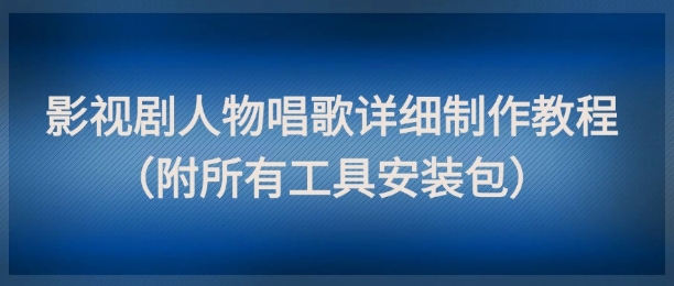 影视剧人物唱歌详细制作教程，点赞量动辄几十W(附所有工具安装包)-策里行间
