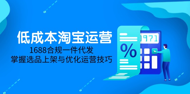 低成本淘宝运营-5月更新，1688合规一件代发，掌握选品上架与优化运营技巧-策里行间