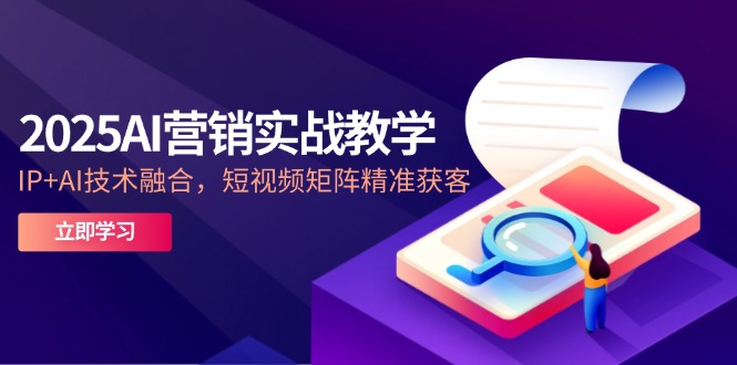 2025AI营销实战教学-5月，IP+AI技术融合，短视频矩阵精准获客-策里行间