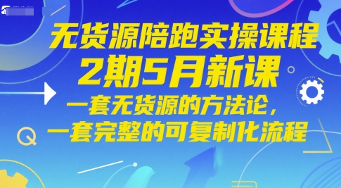 无货源陪跑实操课程2期5月新课，一套无货源的方法论，一套完整的可复制化流程-策里行间