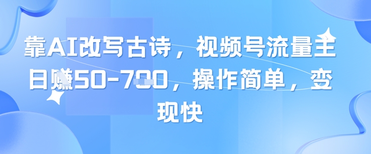 靠AI改写古诗，视频号流量主日入几张，操作简单，变现快-策里行间