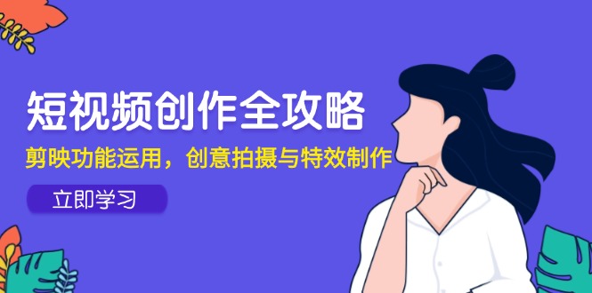 短视频创作全攻略，剪映功能运用，创意拍摄与特效制作-策里行间