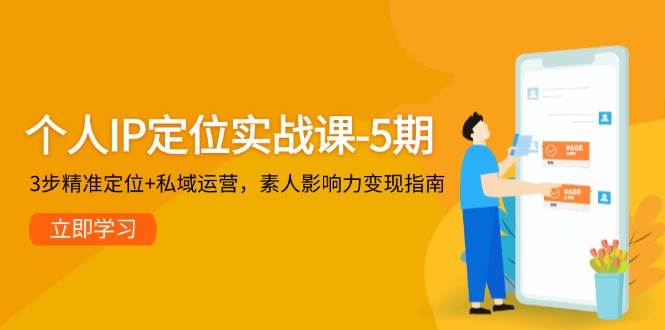 个人IP定位实战课-5期，3步精准定位+私域运营，素人影响力变现指南-策里行间