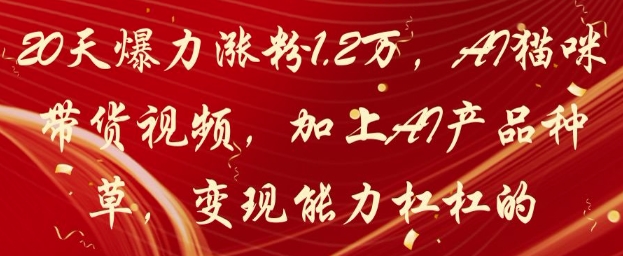 20天爆力涨粉1.2W，AI猫咪带货视频，加上AI产品种草，变现能力杠杠的-策里行间