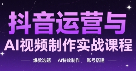 抖音运营与AI视频制作实战课程，爆款选题-AI特效制作-账号搭建-策里行间
