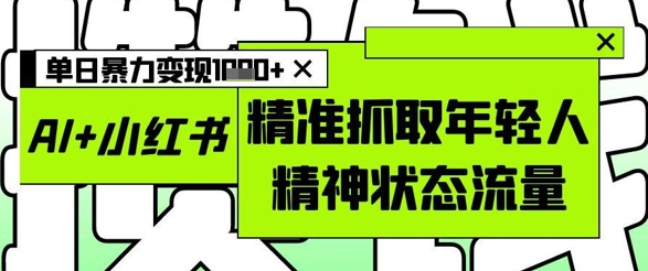 AI+小红书图文，精准抓取年轻人精神状态流量，单日暴力变现多张-策里行间