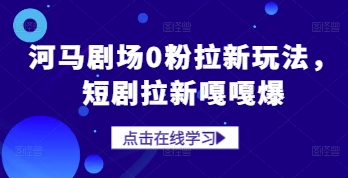 河马剧场0粉拉新玩法，短剧拉新嘎嘎爆-策里行间