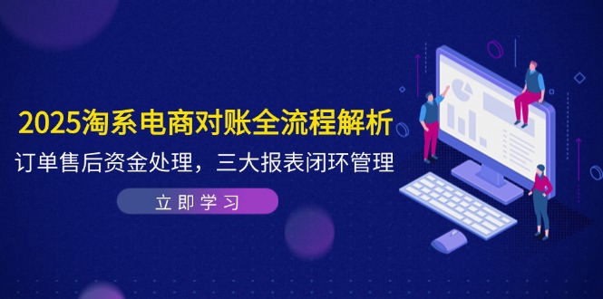 2025淘系电商对账全流程解析，订单售后资金处理，三大报表闭环管理-策里行间