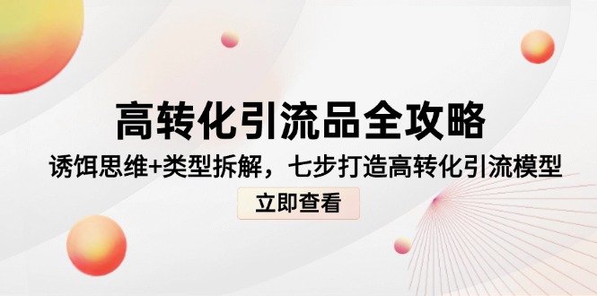 高转化引流品全攻略，诱饵思维+类型拆解，七步打造高转化引流模型-策里行间