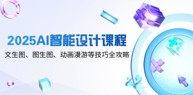 2025AI智能设计课程，文生图、图生图、动画漫游等技巧全攻略-策里行间