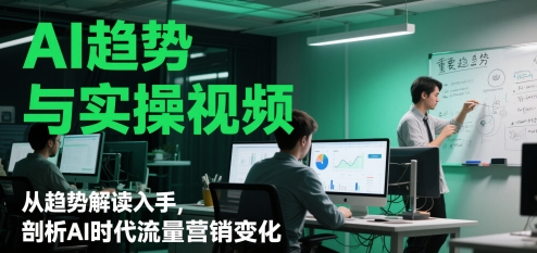 AI趋势与实操视频，从趋势解读入手，剖析AI时代流量营销变化-策里行间