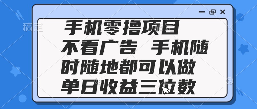 2025手机零撸项目 不看广告 手机随时可做 单日收益三位数-策里行间