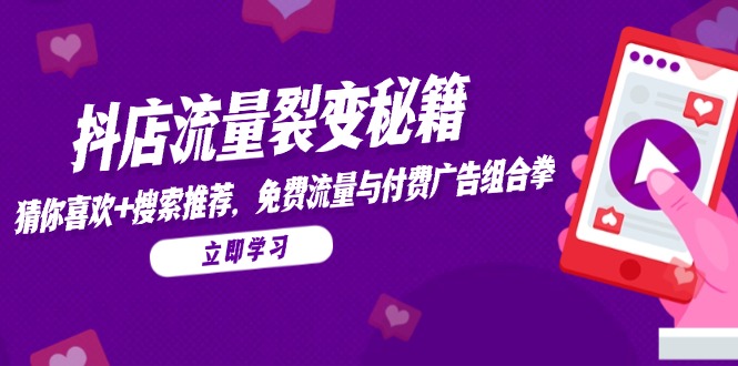 抖店流量裂变秘籍，猜你喜欢，搜索推荐，免费流量与付费广告组合拳-策里行间