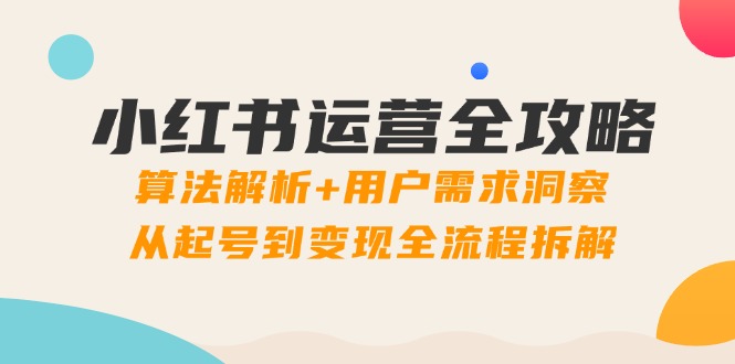 小红书运营全攻略：算法解析+用户需求洞察，从起号到变现全流程拆解-策里行间