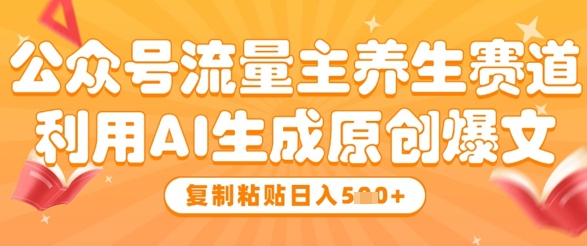 公众号流量主养生赛道，利用AI生成原创爆文，复制粘贴日入5张-策里行间