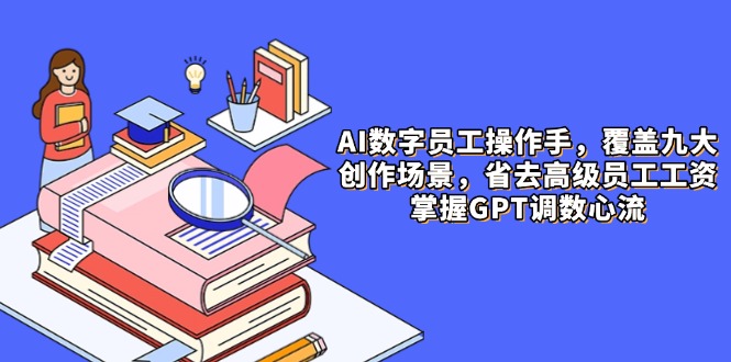 AI数字员工操作手，9大场景内容创作，省去高级员工工资，掌握GPT调数心流-策里行间