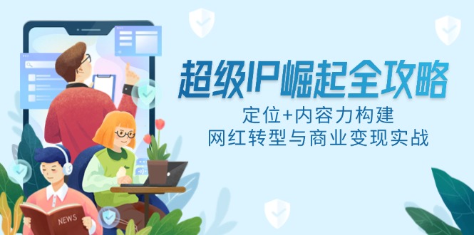 超级IP崛起全攻略，定位+内容力构建，网红转型与商业变现实战-策里行间