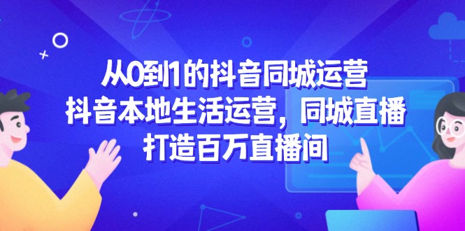 从0到1的抖音同城运营，抖音本地生活运营，同城直播，打造百万直播间-策里行间