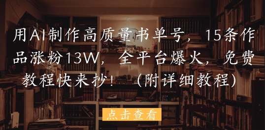 用AI制作高质量书单号，15条作品涨粉13W，全平台爆火，免费教程快来抄(附详细教程)-策里行间