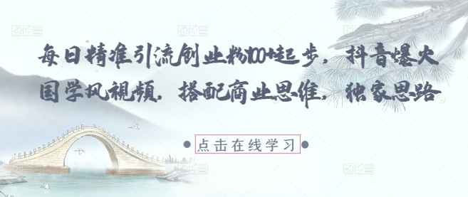 每日精准引流创业粉100+起步，抖音爆火国学风视频，搭配商业思维，独家思路-策里行间