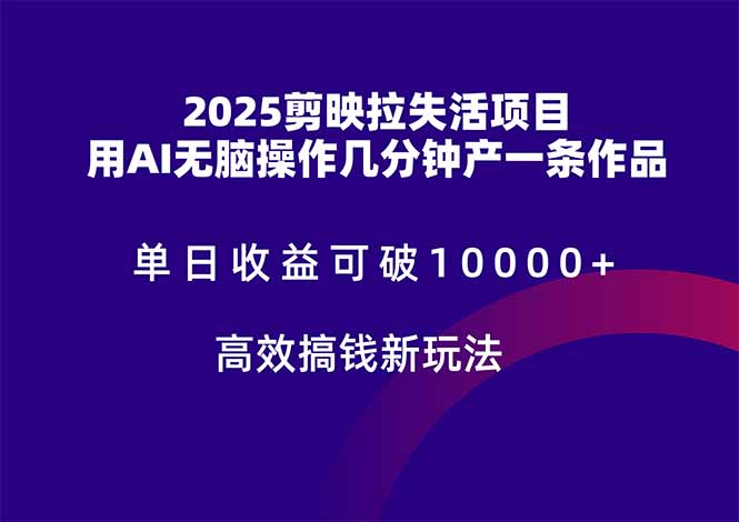 2025剪映拉失活项目，单日收益可破10000+，用AI无脑制作作品，高效搞…-策里行间