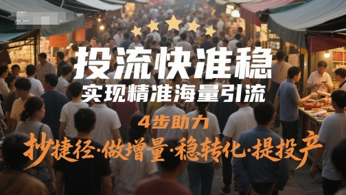 投流快准稳，实现精准海量引流，4步助力，抄捷径·做增量·稳转化·提投产-策里行间