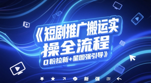 短剧推广搬运实操全流程，0粉拉新+星图强引导-策里行间