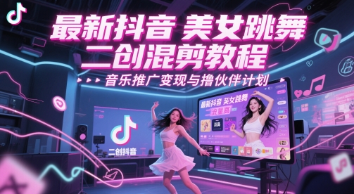 最新抖音美女跳舞二创混剪教程，流量高，音乐推广变现与撸伙伴计划-策里行间