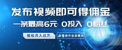发布视频即可得佣金，一条最高6元，0投入 0粉丝  会发视频就行，月入过W，批量操作收益翻倍【揭秘】-策里行间