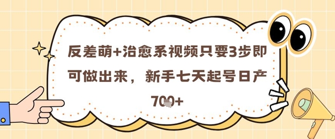 反差萌+治愈系视频只要3步即可做出来，新手七天起号日产7张-策里行间