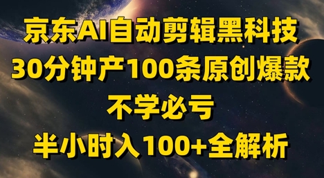 京东AI自动剪辑黑科技，30分钟产100条原创爆款，不学必亏！半小时入100+全解析-策里行间