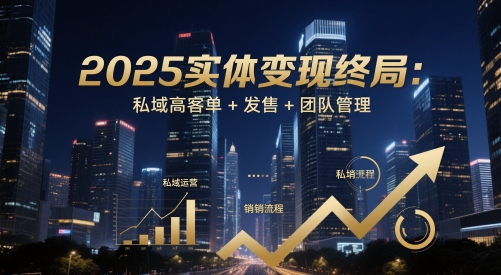 2025实体变现终局：私域高客单+发售+团队管理-策里行间