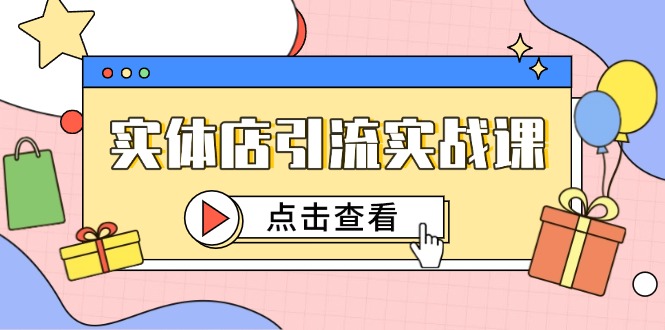 实体店引流实战课，短视频认知+抖加投放，精准对标百客进店-策里行间