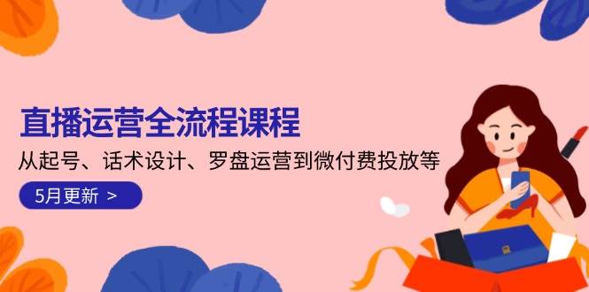 直播运营全流程课程-5月更新：从起号、话术设计、罗盘运营到微付费投放等-策里行间