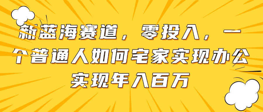 新蓝海赛道，零投入，一个普通人如何宅家办公实现年入百万-策里行间