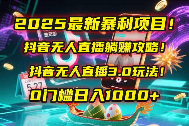 2025最新暴利项目！抖音无人直播躺赚攻略！抖音无人直播3.0玩法！0门槛…-策里行间