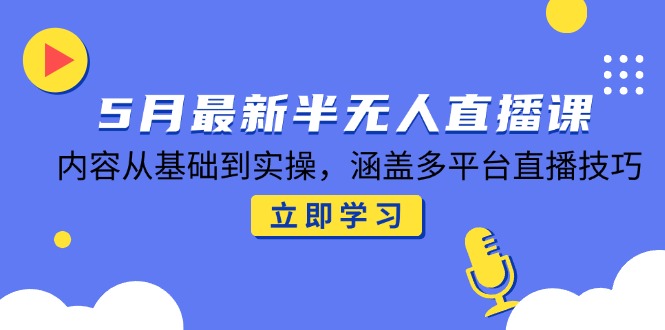 5月最新半无人直播课，内容从基础到实操，涵盖多平台直播技巧-策里行间
