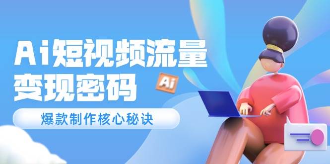 Ai短视频流量密码，爆款制作核心秘诀，120万案例深度解析-策里行间