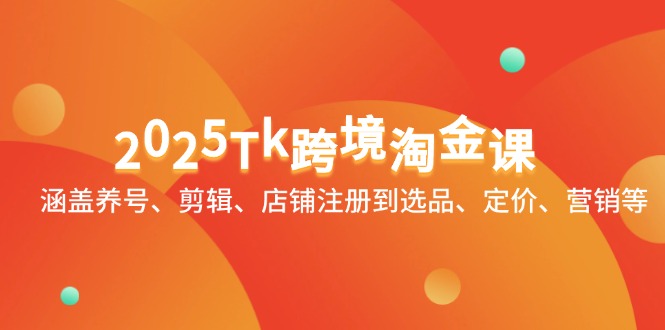 2025Tk跨境淘金课：涵盖养号、剪辑、店铺注册到选品、定价、营销等-策里行间