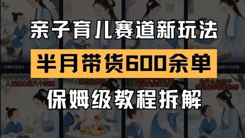 AI亲子育儿赛道新玩法，新号半个月带货600多单，保姆级教程拆解-策里行间