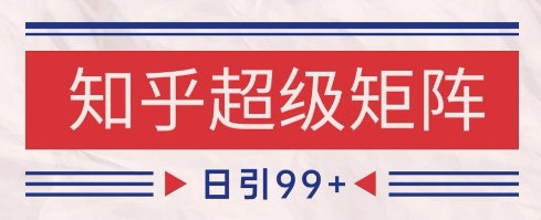 知乎超级矩阵玩法引流高质量精准粉SEO覆盖，日变现1k+【揭秘】-策里行间