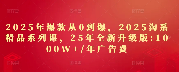 2025年爆款从0到爆，2025淘系精品系列课，25年全新升级版：1000W+1年广告费-策里行间